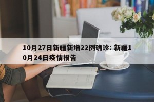 10月27日新疆新增22例确诊: 新疆10月24日疫情报告