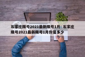石家庄限号2021最新限号1月: 石家庄限号2021最新限号1月份是多少