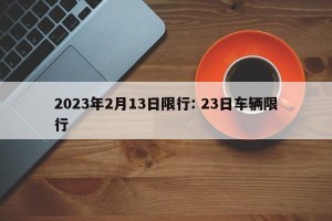 2023年2月13日限行: 23日车辆限行