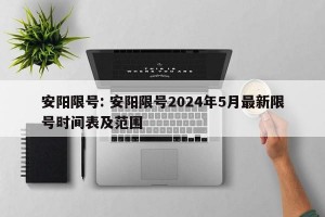 安阳限号: 安阳限号2024年5月最新限号时间表及范围