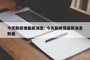 今天新疫情最新消息: 今天新疫情最新消息数据