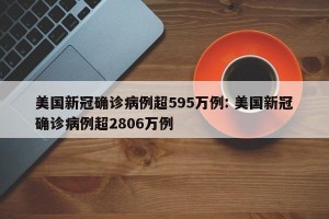 美国新冠确诊病例超595万例: 美国新冠确诊病例超2806万例