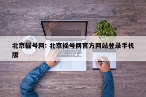 北京摇号网: 北京摇号网官方网站登录手机版
