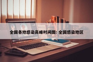 全国各地感染高峰时间图: 全国感染地区