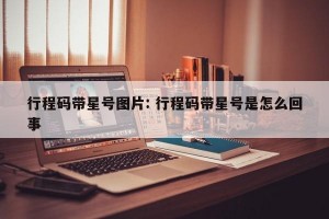 行程码带星号图片: 行程码带星号是怎么回事