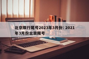 北京限行尾号2023年3月份: 2021年3月份北京限号