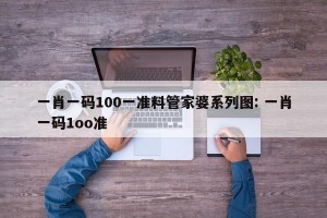 一肖一码100一准料管家婆系列图: 一肖一码1oo准