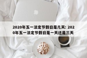2020年五一法定节假日是几天: 2020年五一法定节假日是一天还是三天