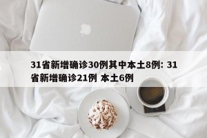 31省新增确诊30例其中本土8例: 31省新增确诊21例 本土6例
