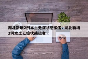 湖北新增2例本土无症状感染者: 湖北新增2例本土无症状感染者