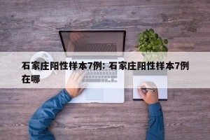 石家庄阳性样本7例: 石家庄阳性样本7例在哪