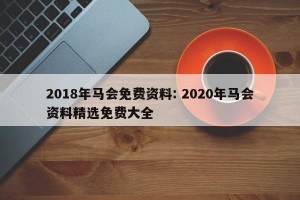 2018年马会免费资料: 2020年马会资料精选免费大全
