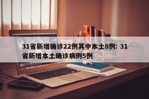 31省新增确诊22例其中本土8例: 31省新增本土确诊病例5例