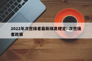 2022年次密接者最新隔离规定: 次密接者政策
