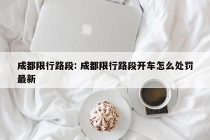 成都限行路段: 成都限行路段开车怎么处罚最新