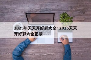 2025年天天开好彩大全: 2025天天开好彩大全正版