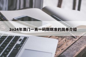 2o24年澳门一肖一码期期准的简单介绍