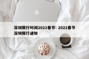 深圳限行时间2021春节: 2021春节深圳限行通知