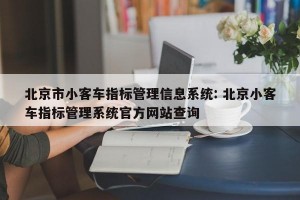 北京市小客车指标管理信息系统: 北京小客车指标管理系统官方网站查询