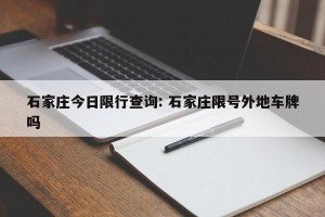 石家庄今日限行查询: 石家庄限号外地车牌吗