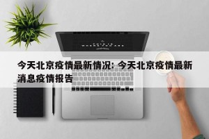 今天北京疫情最新情况: 今天北京疫情最新消息疫情报告
