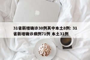 31省新增确诊30例其中本土8例: 31省新增确诊病例71例 本土31例