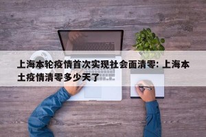 上海本轮疫情首次实现社会面清零: 上海本土疫情清零多少天了