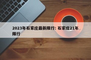 2023年石家庄最新限行: 石家庄21年限行