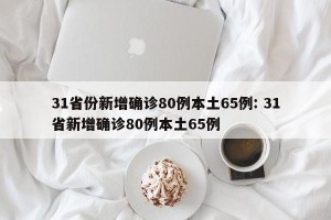 31省份新增确诊80例本土65例: 31省新增确诊80例本土65例