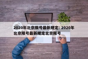 2020年北京限号最新规定: 2020年北京限号最新规定北京限号