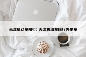 天津机动车限行: 天津机动车限行外地车