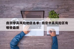 南京中高风险地区名单: 南京中高风险区有哪些最新