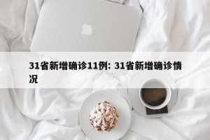 31省新增确诊11例: 31省新增确诊情况