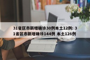 31省区市新增确诊30例本土12例: 31省区市新增确诊144例 本土126例