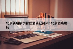 北京新增病例曾住酒店已封闭: 北京酒店确诊