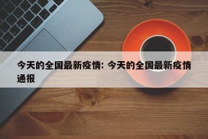 今天的全国最新疫情: 今天的全国最新疫情通报