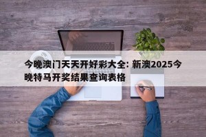 今晚澳门天天开好彩大全: 新澳2025今晚特马开奖结果查询表格