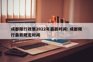 成都限行政策2022年最新时间: 成都限行最新规定时间