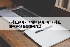 石家庄限号2022最新限号6月: 石家庄限号2021最新限号几点