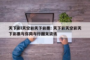 天下彩l天空彩天下彩票: 天下彩天空彩天下彩票与你同与行图文资讯