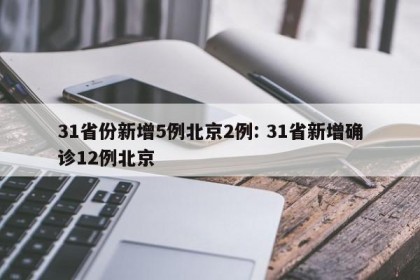 31省份新增5例北京2例: 31省新增确诊12例北京