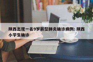 陕西出现一名9岁新型肺炎确诊病例: 陕西小学生确诊