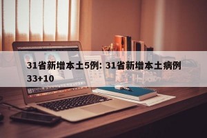 31省新增本土5例: 31省新增本土病例33+10