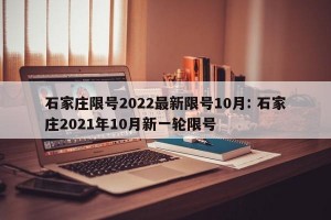 石家庄限号2022最新限号10月: 石家庄2021年10月新一轮限号