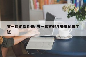 五一法定假几天: 五一法定假几天有加班工资