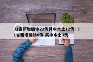 31省新增确诊22例其中本土12例: 31省新增确诊6例 其中本土3例
