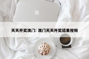 天天开奖澳门: 澳门天天开奖结果视频