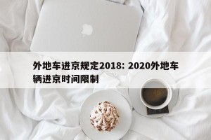 外地车进京规定2018: 2020外地车辆进京时间限制