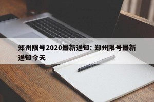 郑州限号2020最新通知: 郑州限号最新通知今天