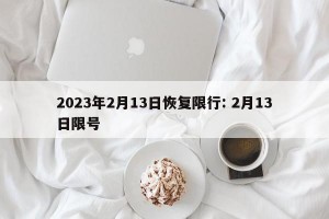 2023年2月13日恢复限行: 2月13日限号